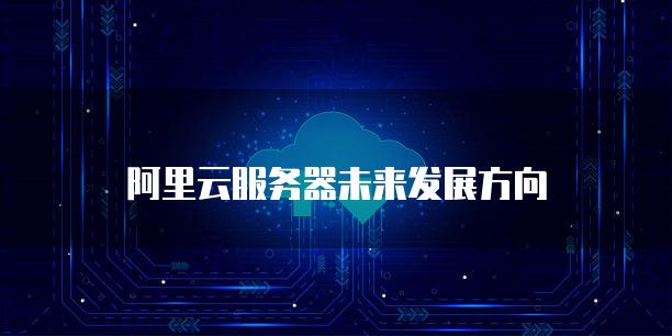 阿里云服务器：云计算的未来之选插图