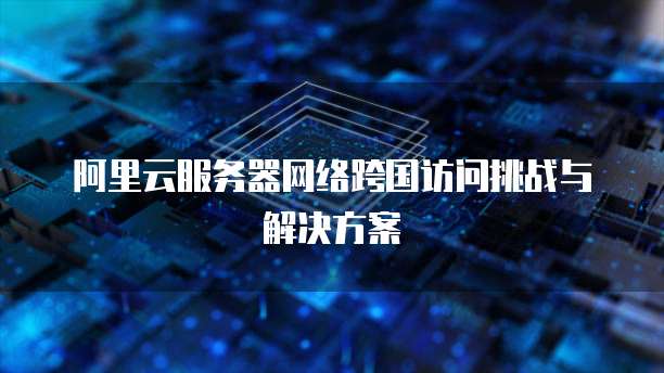 海外服务器访问,重要性与挑战分析