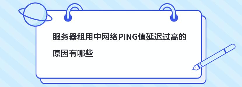 服务器租用中网络PING值延迟过高的原因有哪些插图