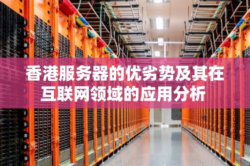 香港服务器的优缺点及选型建议