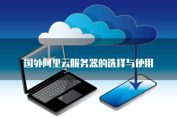 选择和使用海外云服务器的步骤